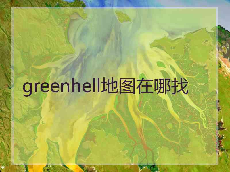 greenhell地图在哪找