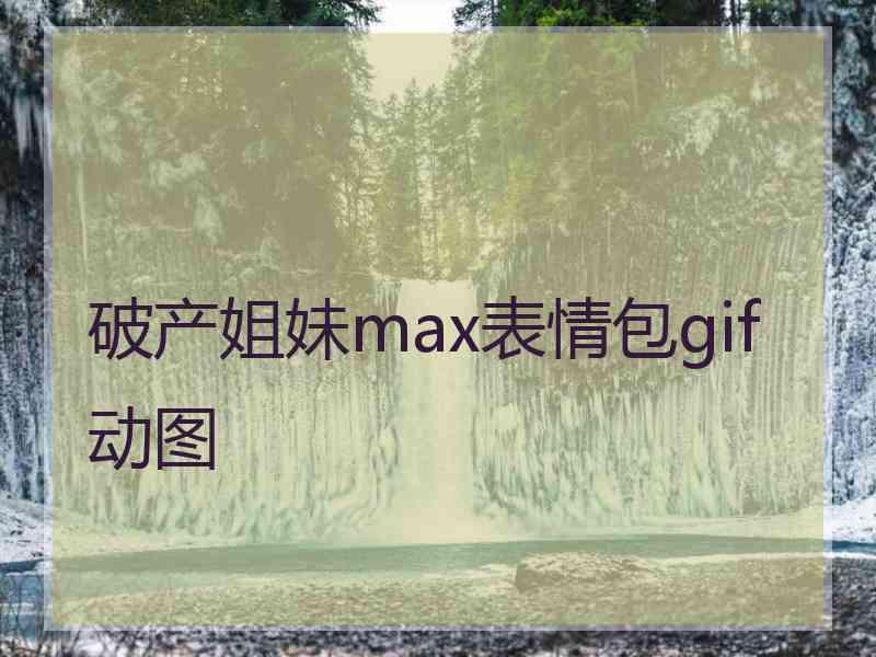 破产姐妹max表情包gif动图