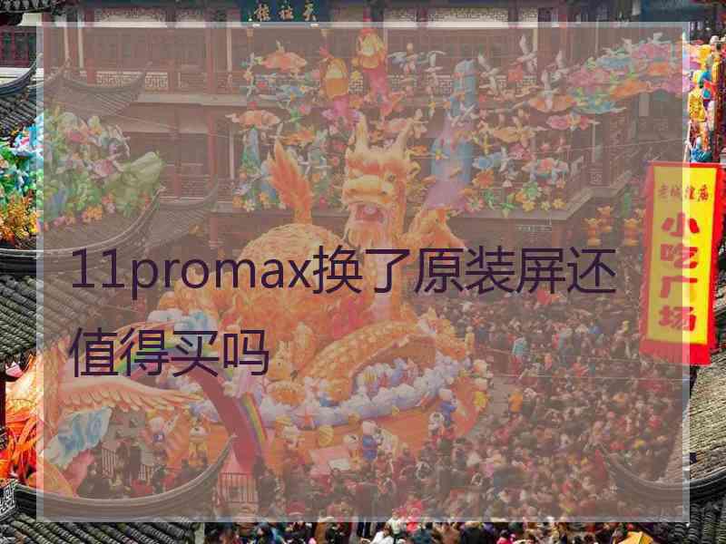 11promax换了原装屏还值得买吗