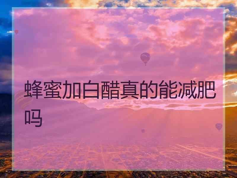 蜂蜜加白醋真的能减肥吗