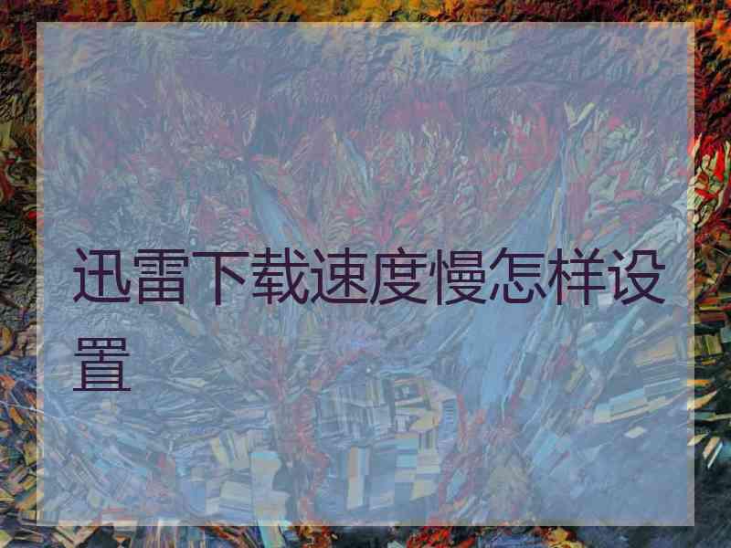 迅雷下载速度慢怎样设置