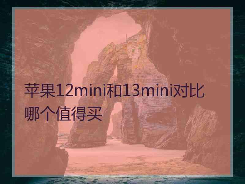 苹果12mini和13mini对比哪个值得买