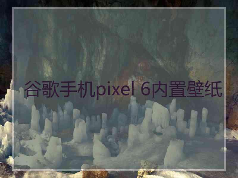 谷歌手机pixel 6内置壁纸