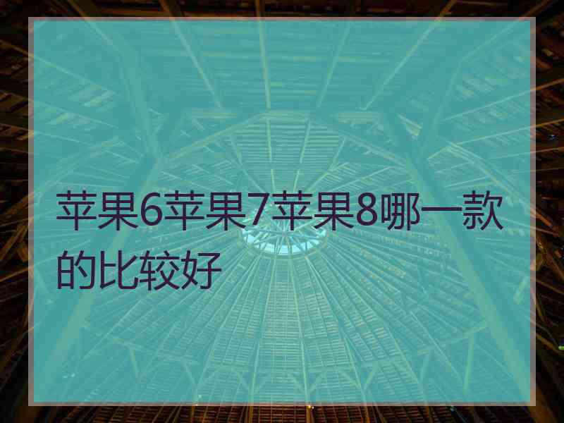 苹果6苹果7苹果8哪一款的比较好