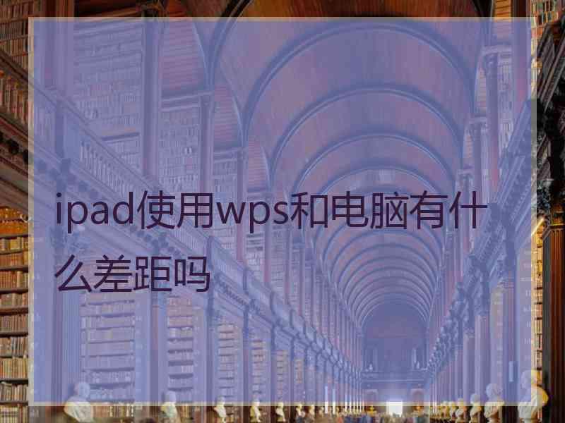 ipad使用wps和电脑有什么差距吗